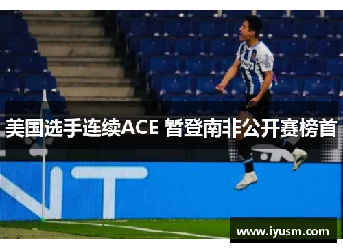 美国选手连续ACE 暂登南非公开赛榜首