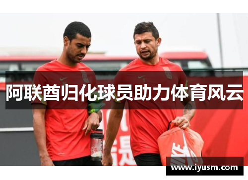 阿联酋归化球员助力体育风云