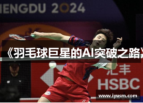 《羽毛球巨星的AI突破之路》