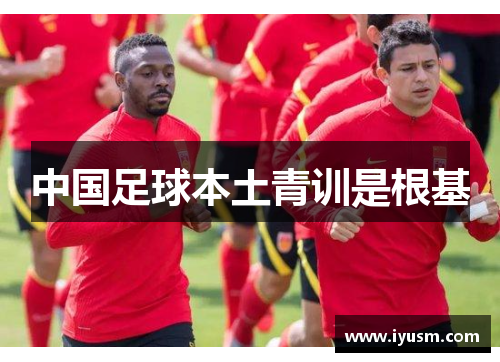 中国足球本土青训是根基