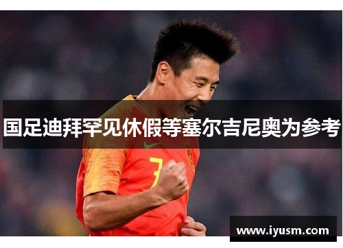 国足迪拜罕见休假等塞尔吉尼奥为参考