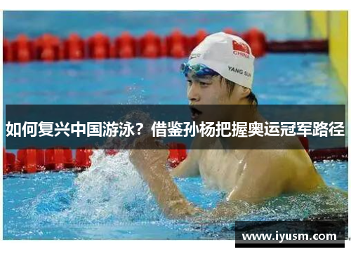 如何复兴中国游泳？借鉴孙杨把握奥运冠军路径